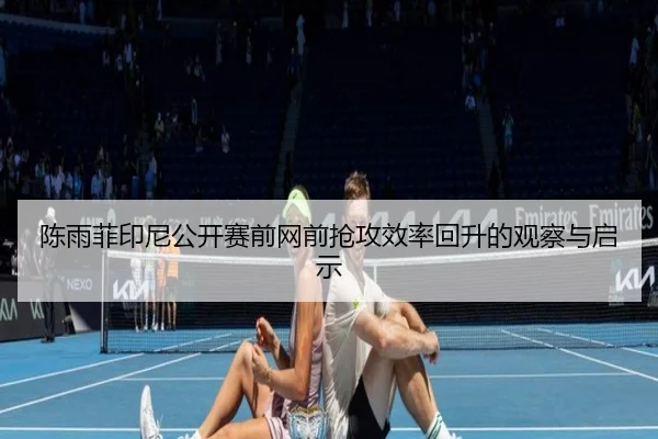 陈雨菲印尼公开赛前网前抢攻效率回升的观察与启示（BOWANSPORTS）