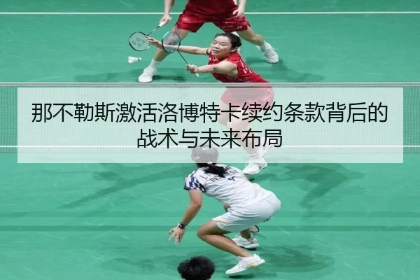 那不勒斯激活洛博特卡续约条款背后的战术与未来布局（BOWANSPORTS）